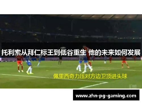 托利索从拜仁标王到低谷重生 他的未来如何发展