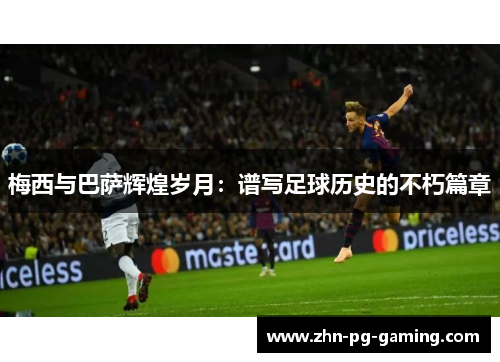 梅西与巴萨辉煌岁月：谱写足球历史的不朽篇章
