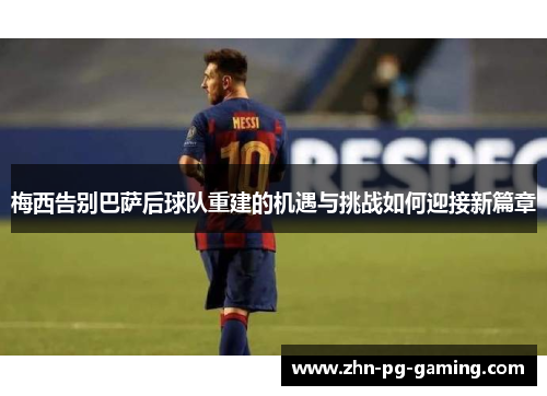 梅西告别巴萨后球队重建的机遇与挑战如何迎接新篇章 梅西告别巴萨后球队重建的机遇与挑战如何迎接新篇章
