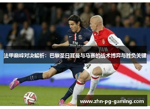 法甲巅峰对决解析：巴黎圣日耳曼与马赛的战术博弈与胜负关键