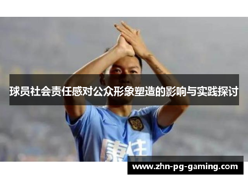 球员社会责任感对公众形象塑造的影响与实践探讨 球员社会责任感对公众形象塑造的影响与实践探讨