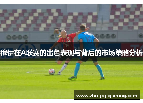 穆伊在A联赛的出色表现与背后的市场策略分析