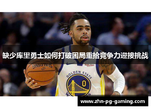 缺少库里勇士如何打破困局重拾竞争力迎接挑战