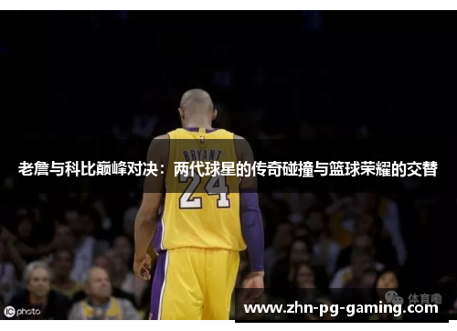 老詹与科比巅峰对决:两代球星的传奇碰撞与篮球荣耀的交替 老詹与科比巅峰对决:两代球星的传奇碰撞与篮球荣耀的交替