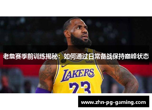 老詹赛季前训练揭秘：如何通过日常备战保持巅峰状态