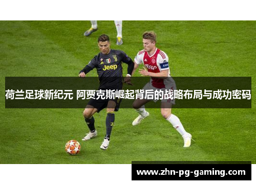荷兰足球新纪元 阿贾克斯崛起背后的战略布局与成功密码