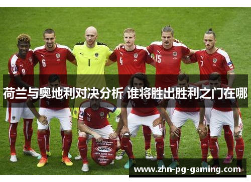 荷兰与奥地利对决分析 谁将胜出胜利之门在哪 荷兰与奥地利对决分析 谁将胜出胜利之门在哪