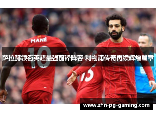 萨拉赫领衔英超最强前锋阵容 利物浦传奇再续辉煌篇章