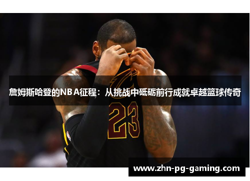 詹姆斯哈登的NBA征程：从挑战中砥砺前行成就卓越篮球传奇