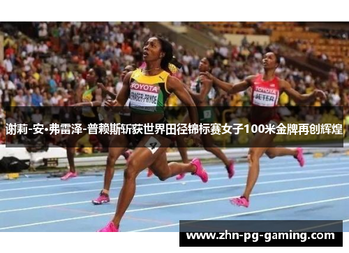 谢莉-安·弗雷泽-普赖斯斩获世界田径锦标赛女子100米金牌再创辉煌