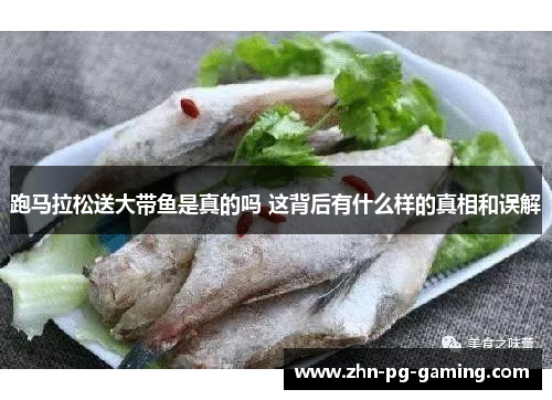 跑马拉松送大带鱼是真的吗 这背后有什么样的真相和误解