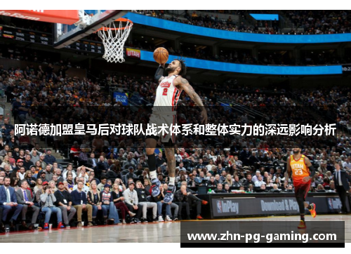 阿诺德加盟皇马后对球队战术体系和整体实力的深远影响分析