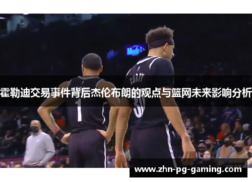 霍勒迪交易事件背后杰伦布朗的观点与篮网未来影响分析