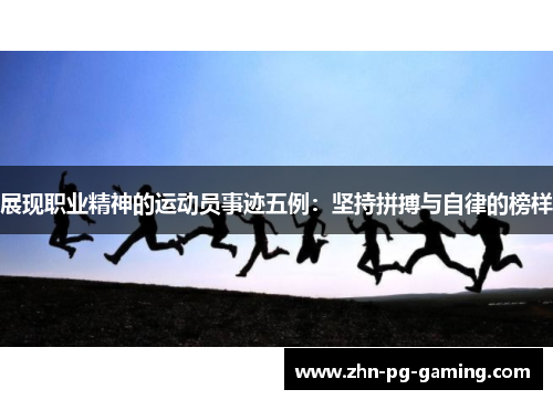 展现职业精神的运动员事迹五例：坚持拼搏与自律的榜样