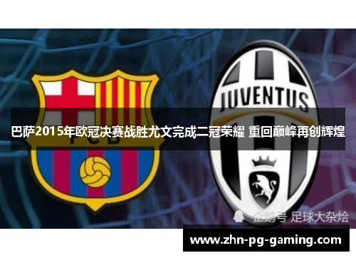 巴萨2015年欧冠决赛战胜尤文完成二冠荣耀 重回巅峰再创辉煌